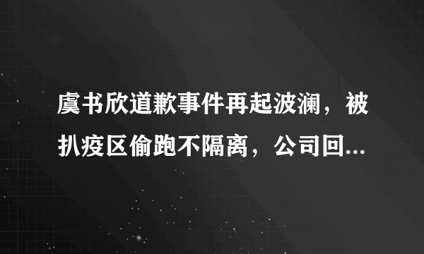 虞书欣道歉事件再起波澜，被扒疫区偷跑不隔离，公司回应也被怼