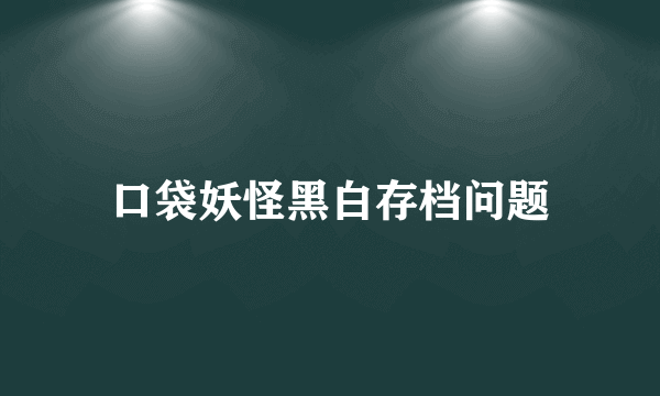 口袋妖怪黑白存档问题