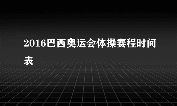 2016巴西奥运会体操赛程时间表