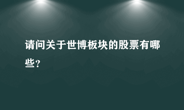 请问关于世博板块的股票有哪些？