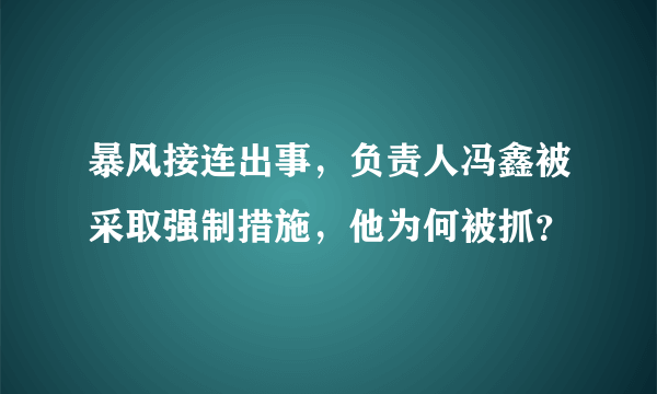 暴风接连出事，负责人冯鑫被采取强制措施，他为何被抓？