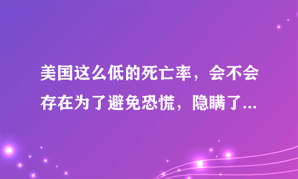 美国这么低的死亡率，会不会存在为了避免恐慌，隐瞒了一些数据？