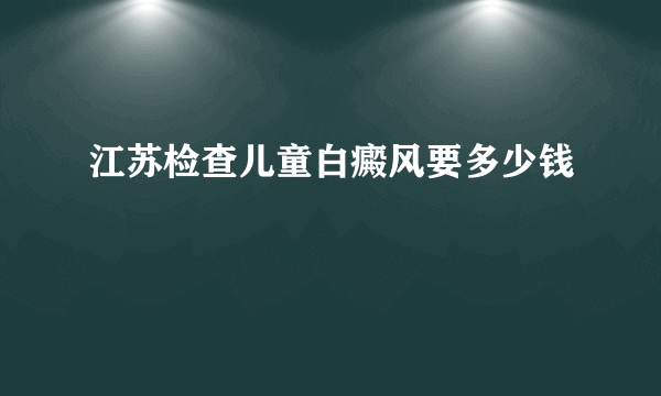 江苏检查儿童白癜风要多少钱