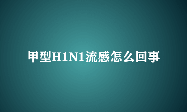 甲型H1N1流感怎么回事