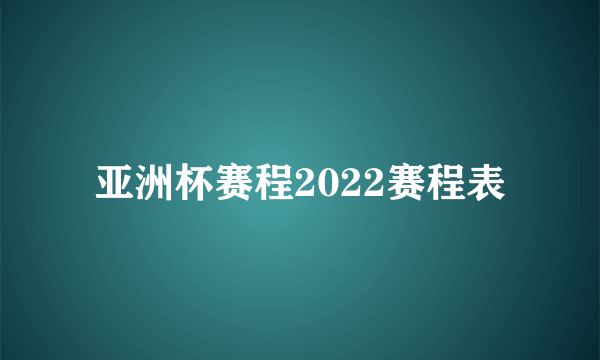 亚洲杯赛程2022赛程表