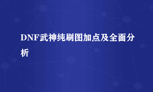 DNF武神纯刷图加点及全面分析