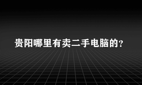 贵阳哪里有卖二手电脑的？