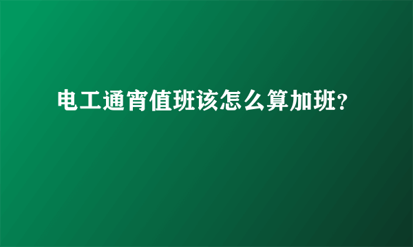 电工通宵值班该怎么算加班？