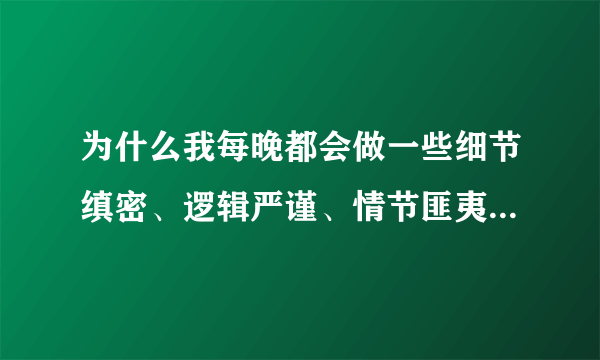 为什么我每晚都会做一些细节缜密、逻辑严谨、情节匪夷所思的梦？