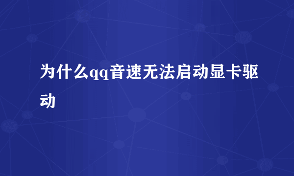 为什么qq音速无法启动显卡驱动