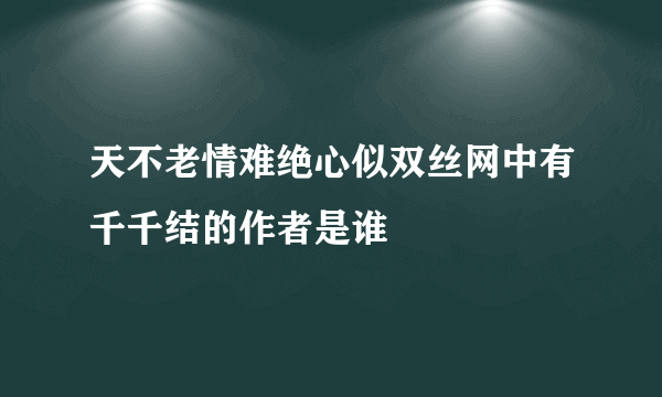 天不老情难绝心似双丝网中有千千结的作者是谁