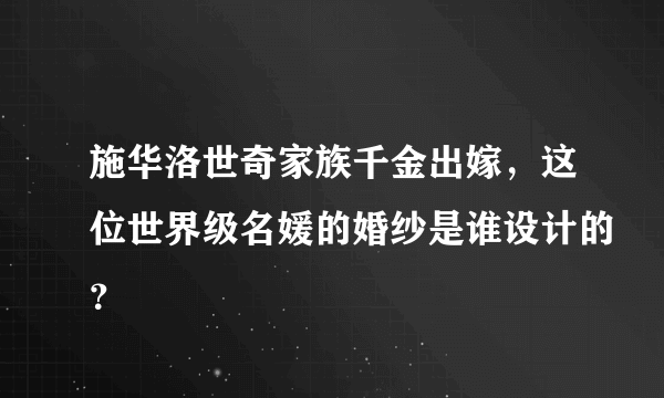 施华洛世奇家族千金出嫁，这位世界级名媛的婚纱是谁设计的？