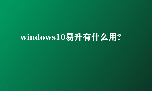 windows10易升有什么用?