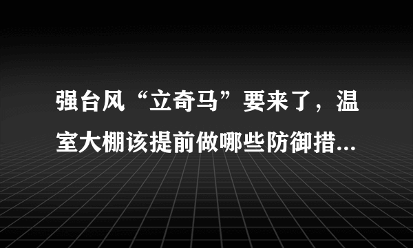 强台风“立奇马”要来了，温室大棚该提前做哪些防御措施，准备什么？