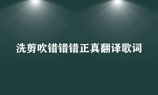 洗剪吹错错错正真翻译歌词