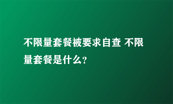 不限量套餐被要求自查 不限量套餐是什么？