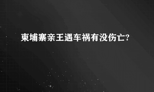 柬埔寨亲王遇车祸有没伤亡?