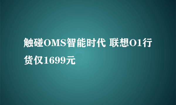 触碰OMS智能时代 联想O1行货仅1699元