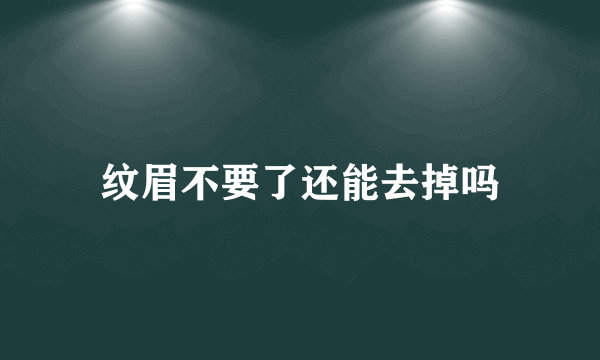 纹眉不要了还能去掉吗