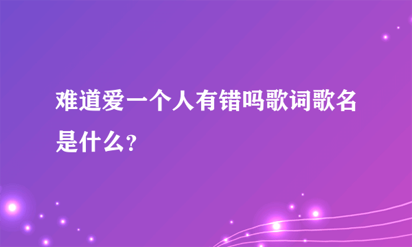 难道爱一个人有错吗歌词歌名是什么？