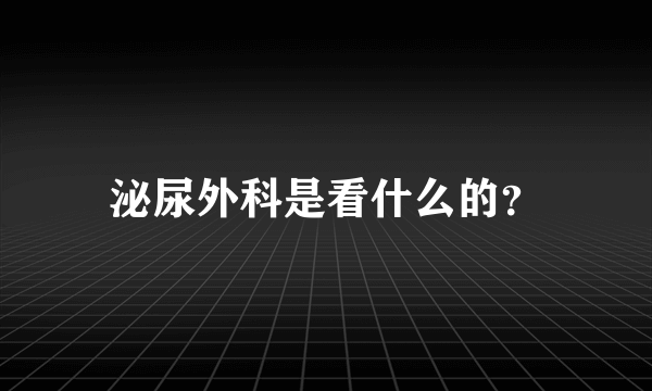 泌尿外科是看什么的？