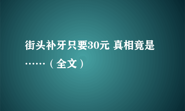 街头补牙只要30元 真相竟是……（全文）