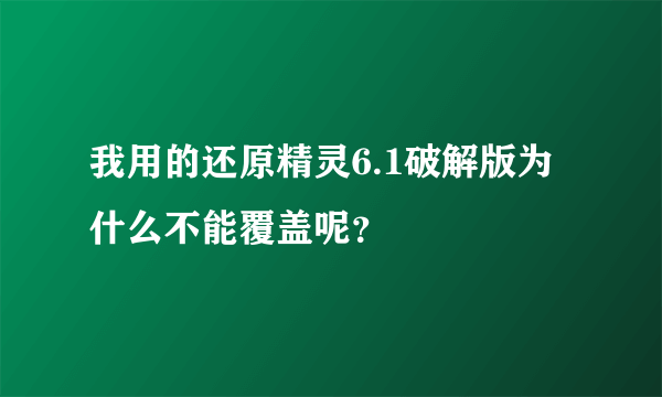 我用的还原精灵6.1破解版为什么不能覆盖呢？