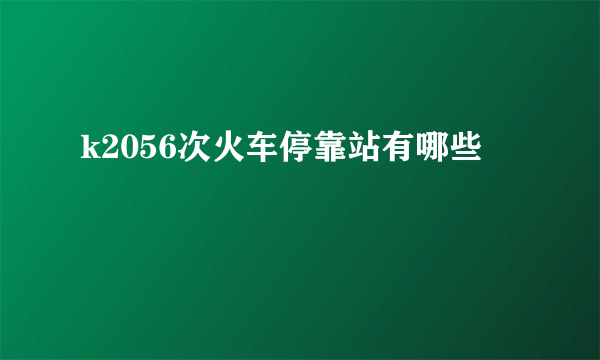 k2056次火车停靠站有哪些