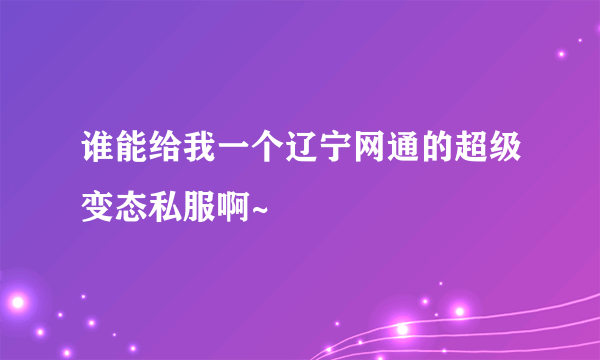 谁能给我一个辽宁网通的超级变态私服啊~