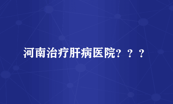 河南治疗肝病医院？？？