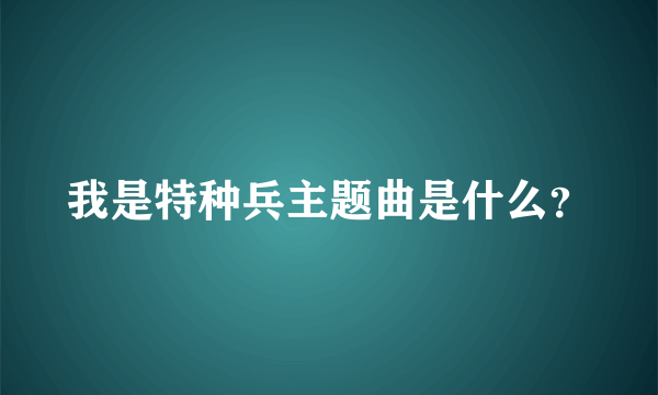 我是特种兵主题曲是什么？