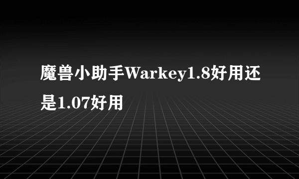 魔兽小助手Warkey1.8好用还是1.07好用