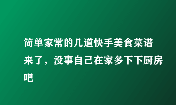 简单家常的几道快手美食菜谱来了，没事自己在家多下下厨房吧