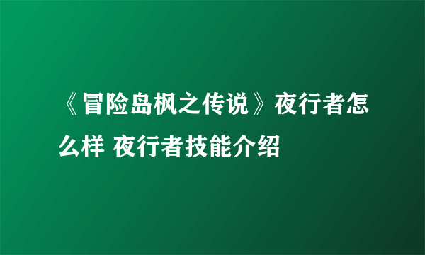 《冒险岛枫之传说》夜行者怎么样 夜行者技能介绍