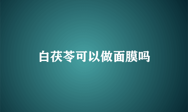 白茯苓可以做面膜吗