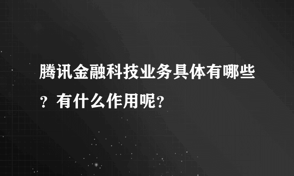 腾讯金融科技业务具体有哪些？有什么作用呢？