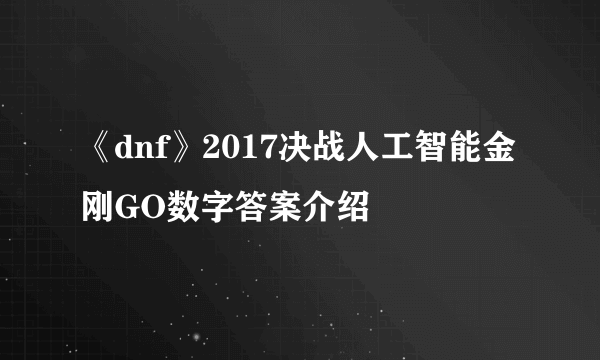 《dnf》2017决战人工智能金刚GO数字答案介绍