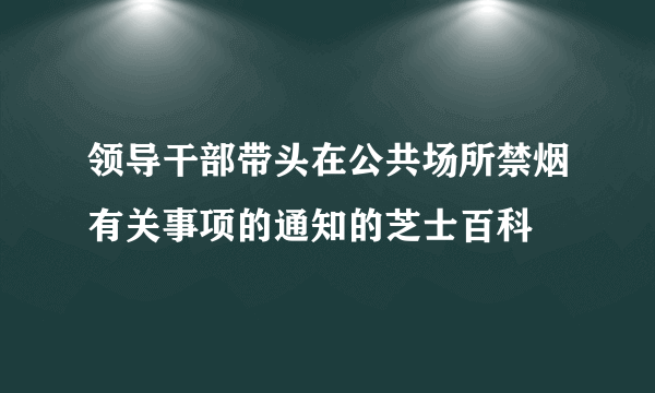 领导干部带头在公共场所禁烟有关事项的通知的芝士百科