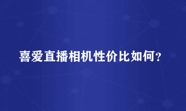 喜爱直播相机性价比如何？