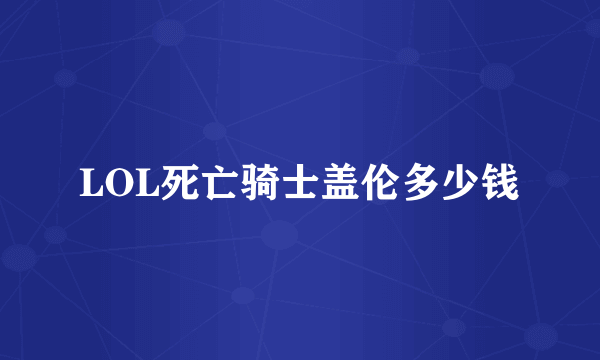 LOL死亡骑士盖伦多少钱