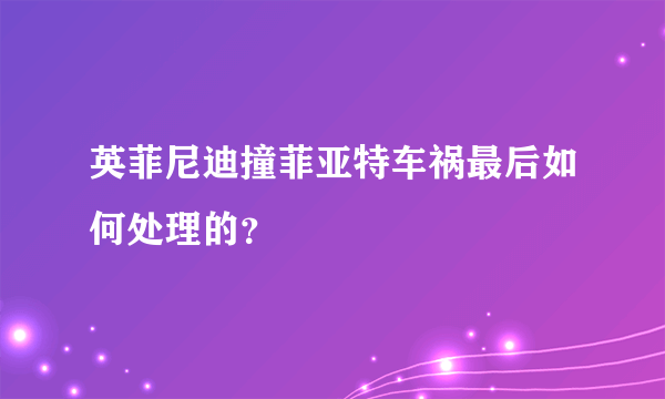 英菲尼迪撞菲亚特车祸最后如何处理的？