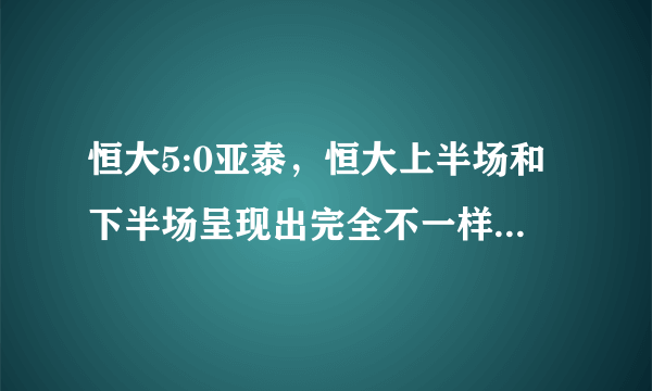 恒大5:0亚泰，恒大上半场和下半场呈现出完全不一样的状态，你怎么看？