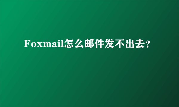 Foxmail怎么邮件发不出去？