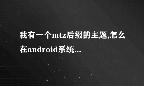 我有一个mtz后缀的主题,怎么在android系统上用?不刷机