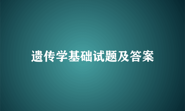 遗传学基础试题及答案