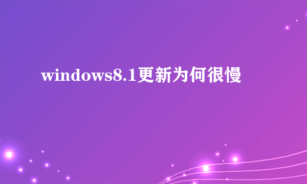 windows8.1更新为何很慢