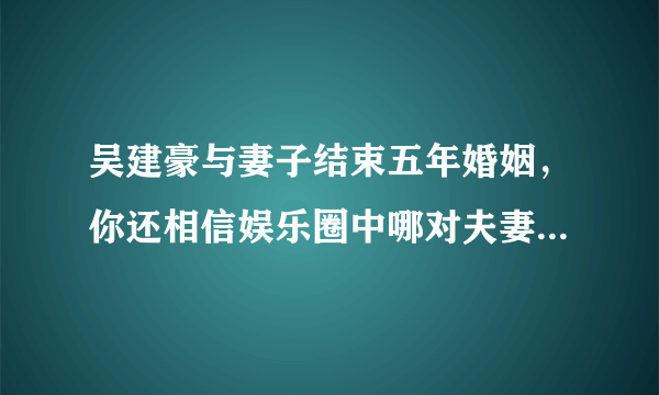 吴建豪与妻子结束五年婚姻，你还相信娱乐圈中哪对夫妻的爱情？