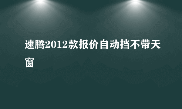 速腾2012款报价自动挡不带天窗