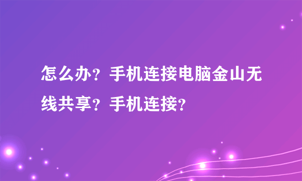 怎么办？手机连接电脑金山无线共享？手机连接？