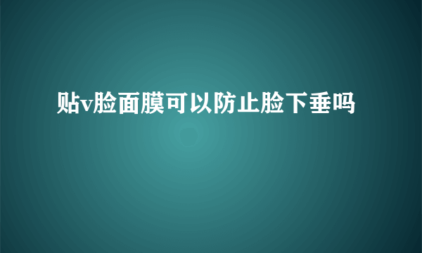 贴v脸面膜可以防止脸下垂吗